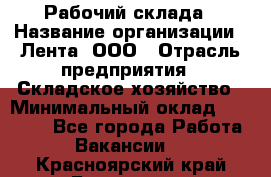 Рабочий склада › Название организации ­ Лента, ООО › Отрасль предприятия ­ Складское хозяйство › Минимальный оклад ­ 46 000 - Все города Работа » Вакансии   . Красноярский край,Бородино г.